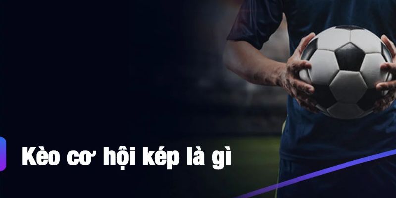 Kèo Cơ Hội Kép - Bí Mật Chiến Thắng Cho Người Chơi Thông Minh Kèo Cơ Hội Kép - Bí Mật Chiến Thắng Cho Người Chơi Thông Minh