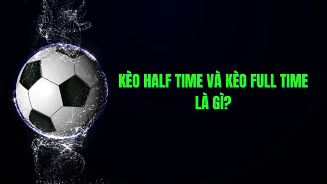 Kèo Half Time/Full Time - Bí Mật Chinh Phục Cá Cược Nửa-Toàn Trận Kèo half time và full time là gì? Cách chơi? - Kỹ năng làm giàu